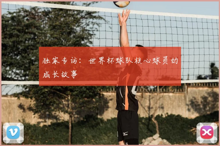 独家专访:世界杯球队核心球员的成长故事