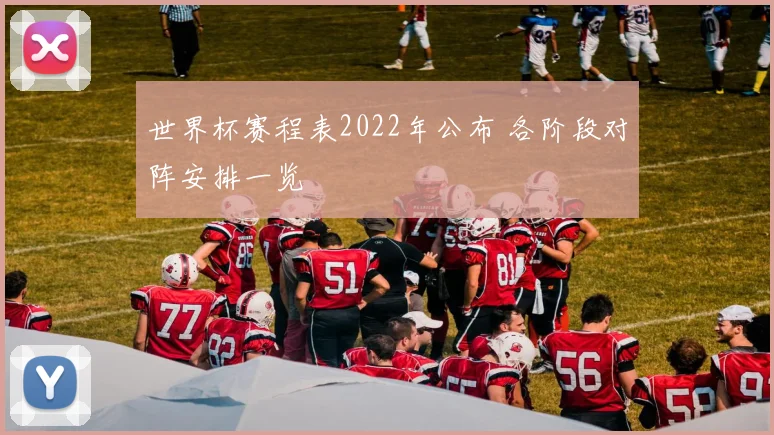 世界杯赛程表2022年公布 各阶段对阵安排一览