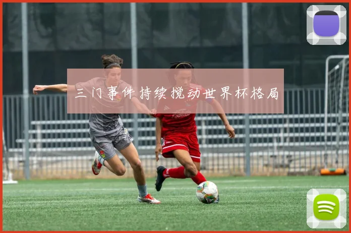 三门事件持续搅动世界杯格局