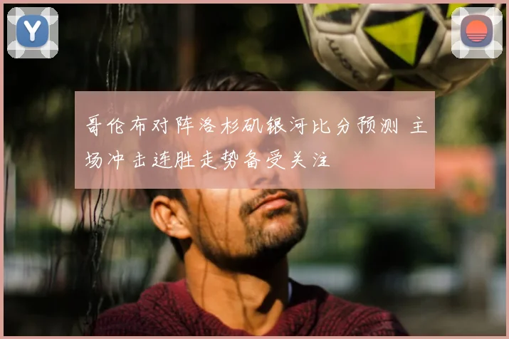 哥伦布对阵洛杉矶银河比分预测 主场冲击连胜走势备受关注