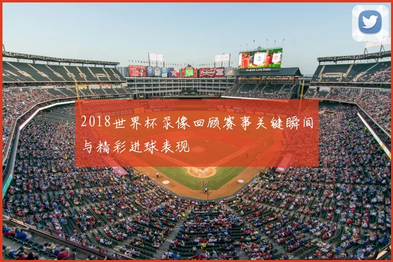 2018世界杯录像回顾赛事关键瞬间与精彩进球表现