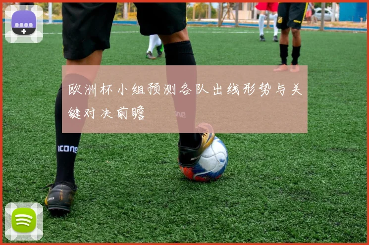 欧洲杯小组预测各队出线形势与关键对决前瞻