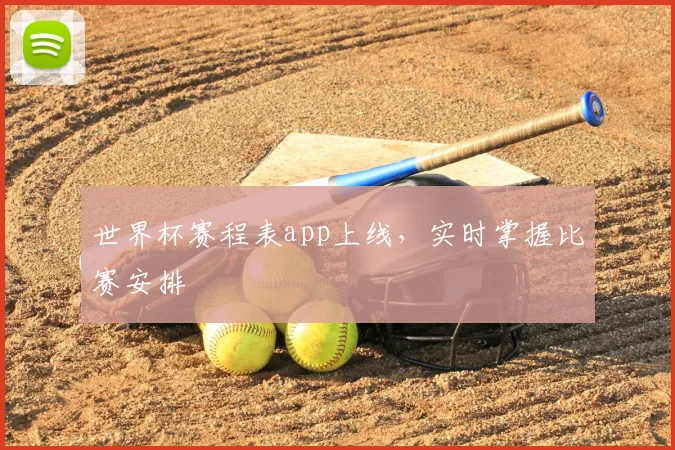 世界杯赛程表app上线,实时掌握比赛安排