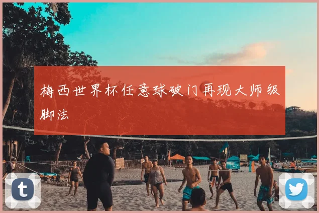 梅西世界杯任意球破门再现大师级脚法