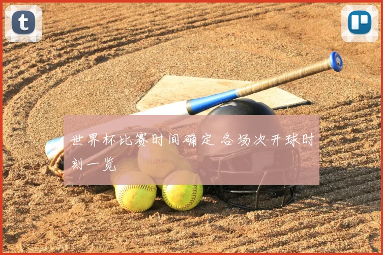 世界杯比赛时间确定 各场次开球时刻一览