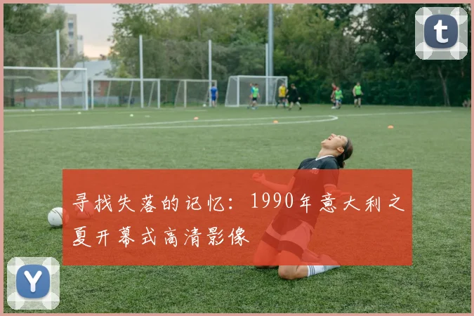 寻找失落的记忆:1990年意大利之夏开幕式高清影像