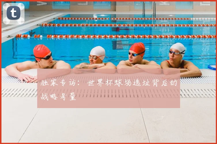 独家专访：世界杯球场选址背后的战略考量