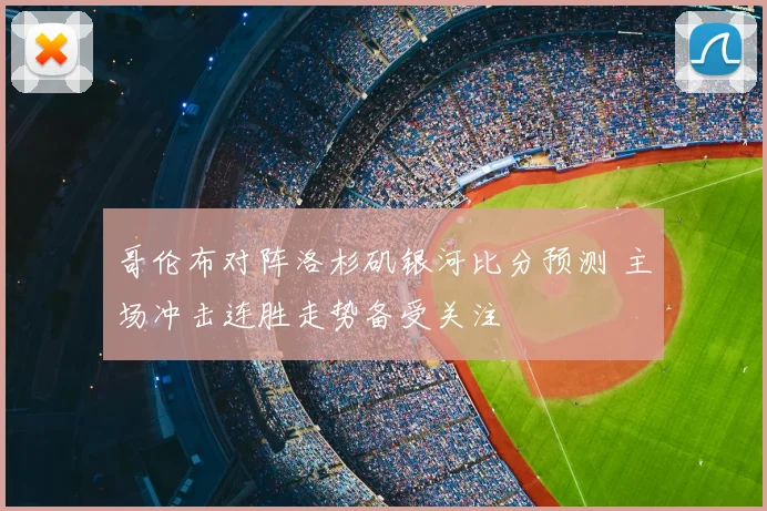 哥伦布对阵洛杉矶银河比分预测 主场冲击连胜走势备受关注