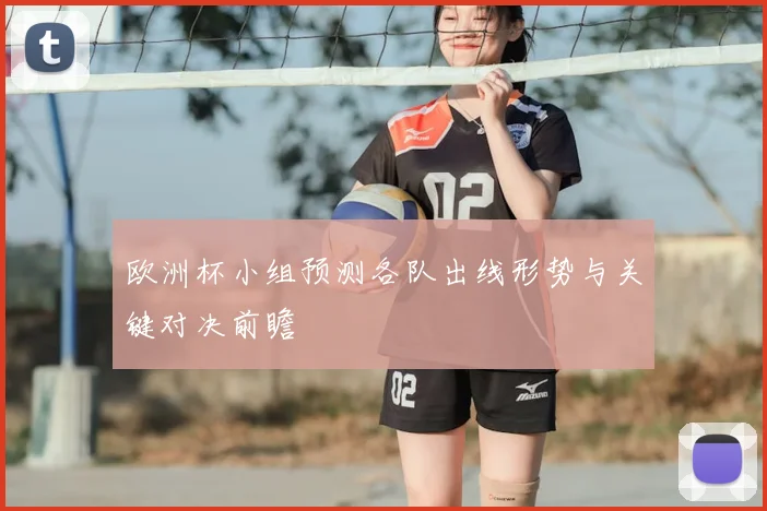 欧洲杯小组预测各队出线形势与关键对决前瞻