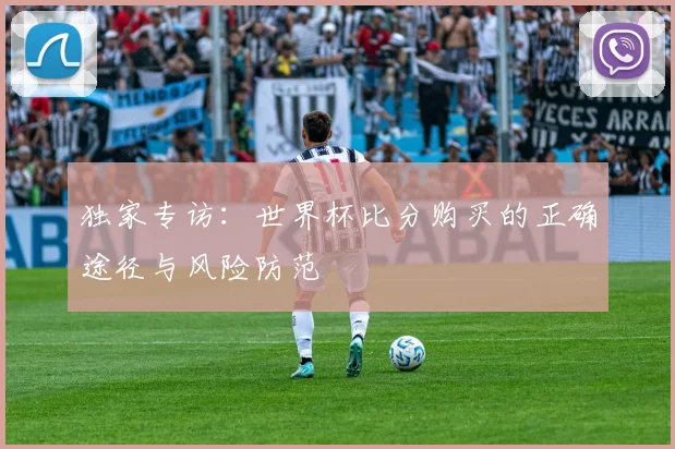 独家专访：世界杯比分购买的正确途径与风险防范