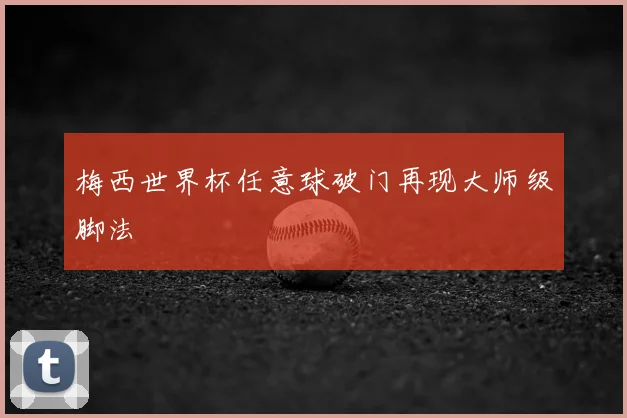 梅西世界杯任意球破门再现大师级脚法