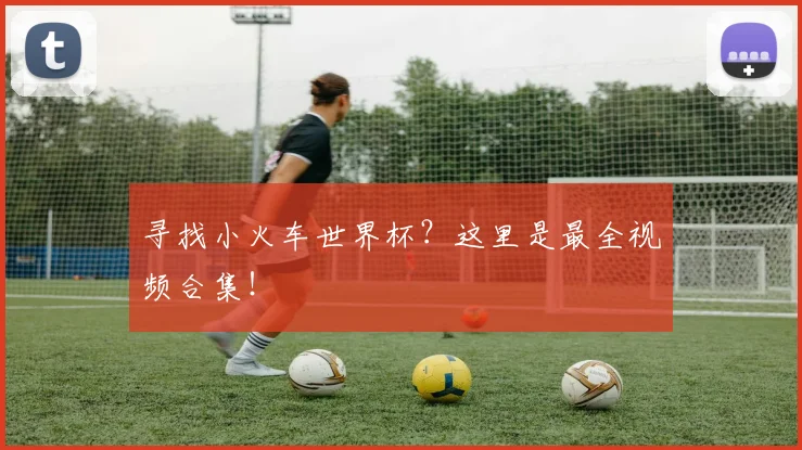 寻找小火车世界杯？这里是最全视频合集！