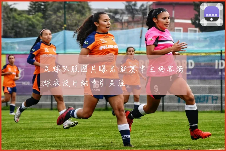 足球队服图片曝光 新赛季主场客场球衣设计细节引关注