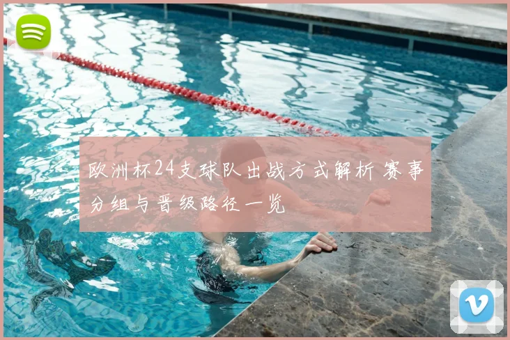 欧洲杯24支球队出战方式解析 赛事分组与晋级路径一览