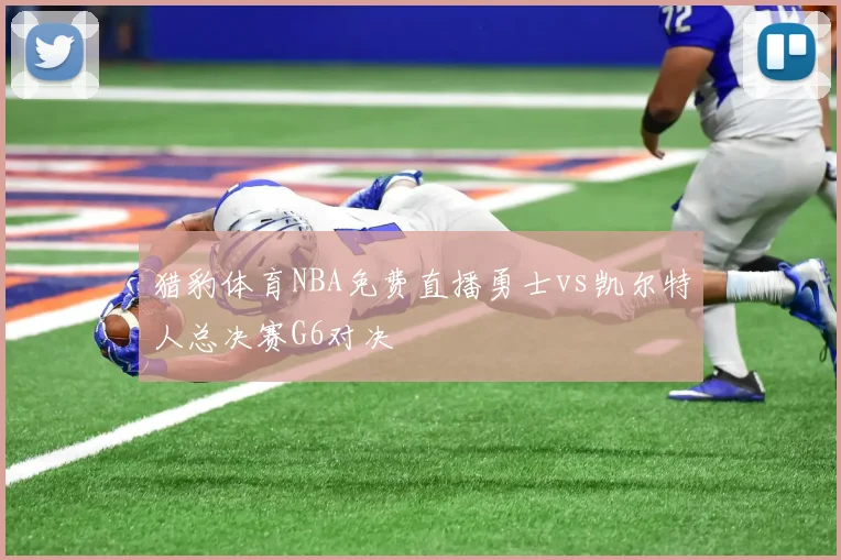 猎豹体育NBA免费直播勇士vs凯尔特人总决赛G6对决