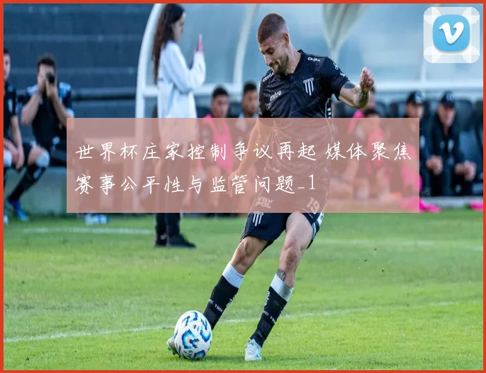 世界杯庄家控制争议再起 媒体聚焦赛事公平性与监管问题_1