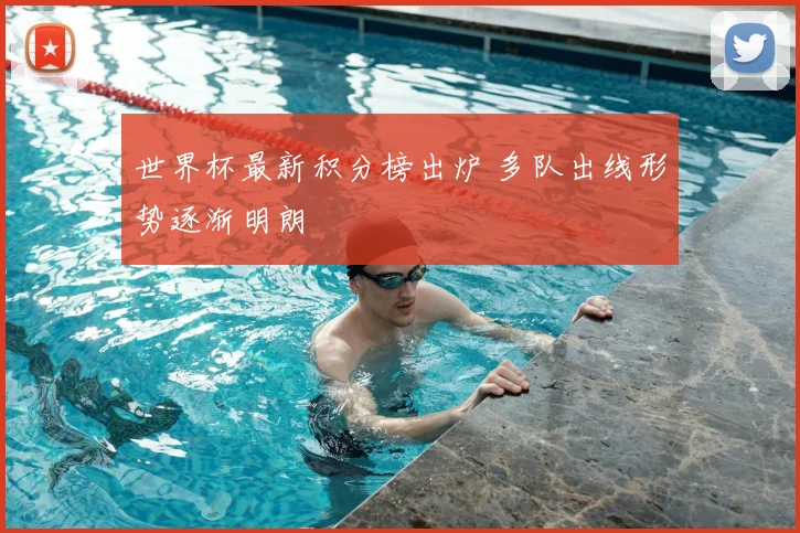 世界杯最新积分榜出炉 多队出线形势逐渐明朗