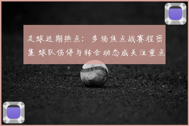 足球近期热点：多场焦点战赛程密集 球队伤停与转会动态成关注重点