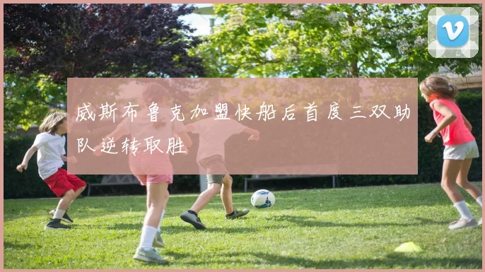 威斯布鲁克加盟快船后首度三双助队逆转取胜