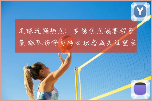 足球近期热点：多场焦点战赛程密集 球队伤停与转会动态成关注重点