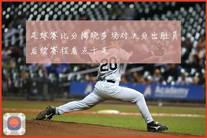 足球赛比分揭晓多场对决分出胜负后续赛程看点十足