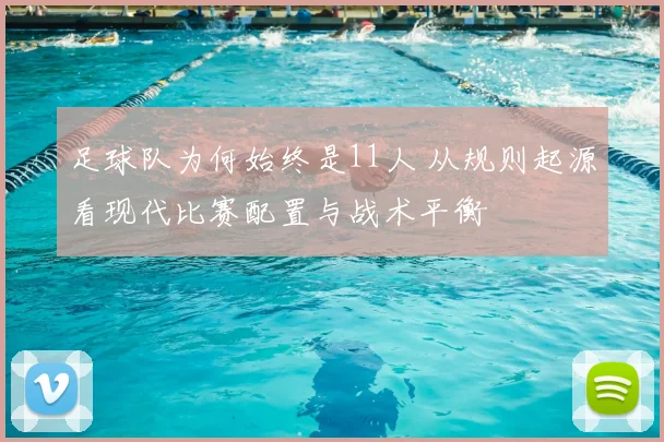 足球队为何始终是11人 从规则起源看现代比赛配置与战术平衡