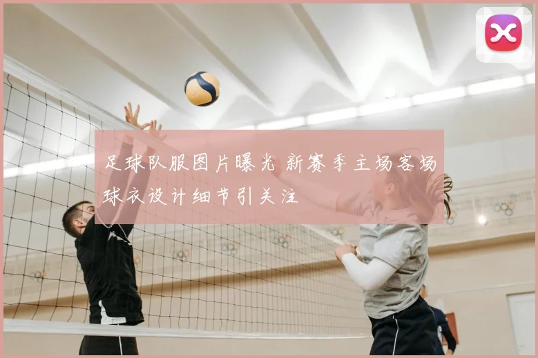 足球队服图片曝光 新赛季主场客场球衣设计细节引关注