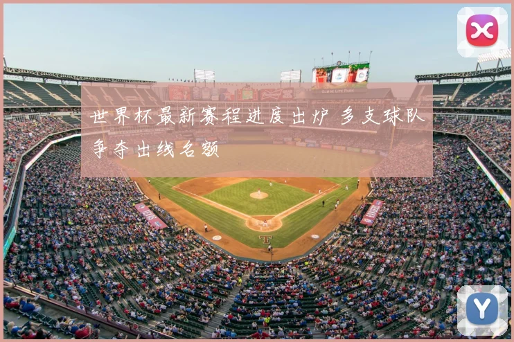 世界杯最新赛程进度出炉 多支球队争夺出线名额