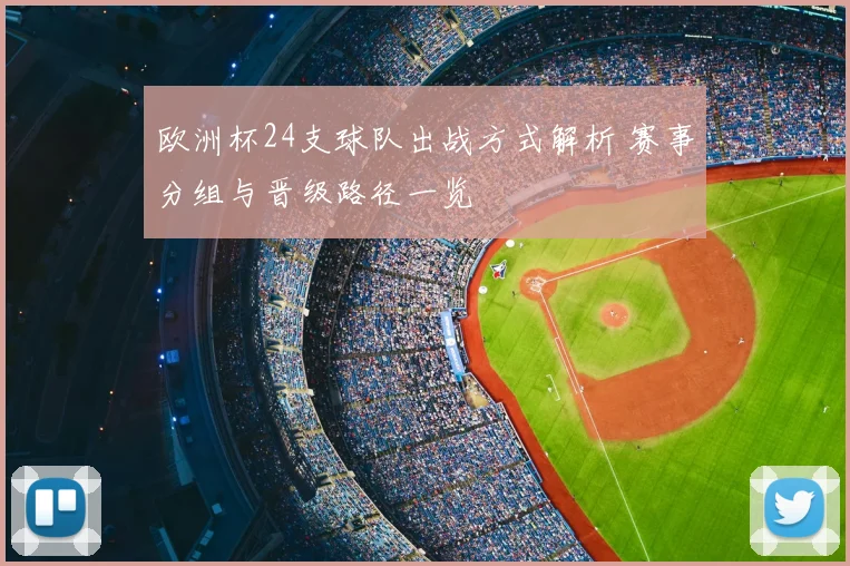 欧洲杯24支球队出战方式解析 赛事分组与晋级路径一览