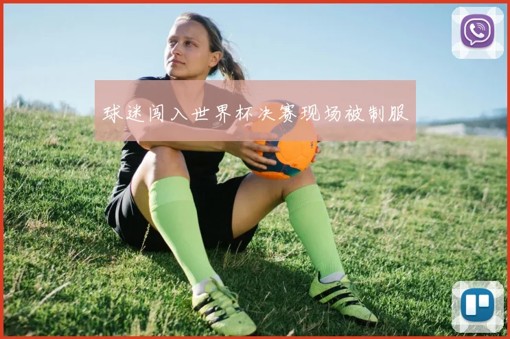球迷闯入世界杯决赛现场被制服