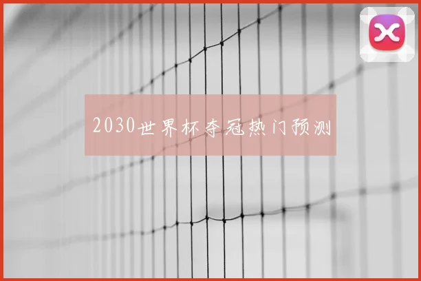 2030世界杯夺冠热门预测