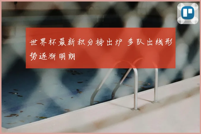 世界杯最新积分榜出炉 多队出线形势逐渐明朗