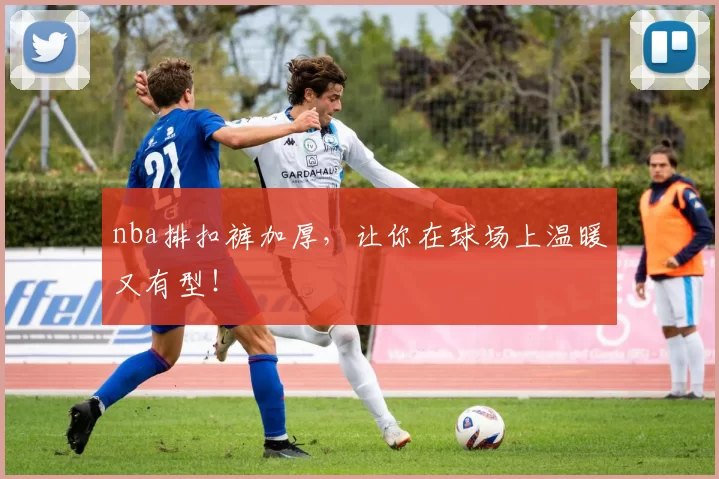 nba排扣裤加厚，让你在球场上温暖又有型！