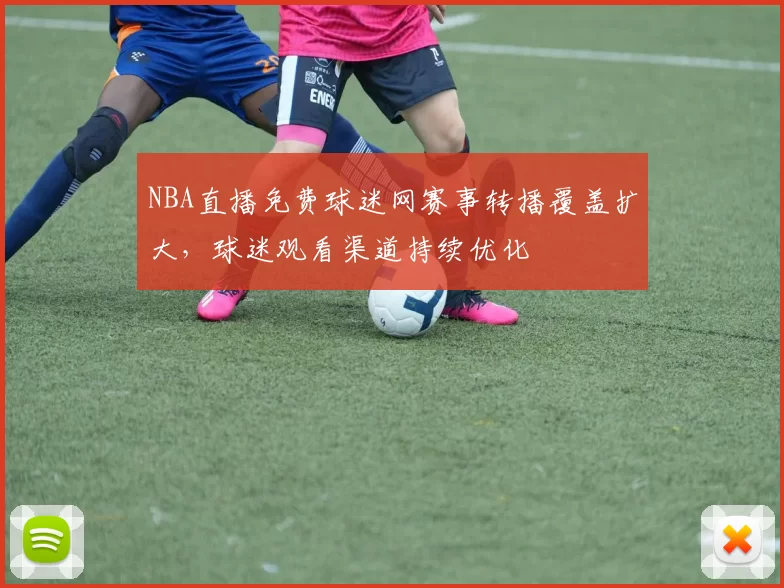 NBA直播免费球迷网赛事转播覆盖扩大,球迷观看渠道持续优化