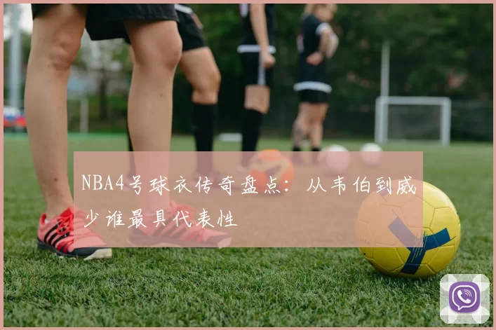 NBA4号球衣传奇盘点：从韦伯到威少谁最具代表性