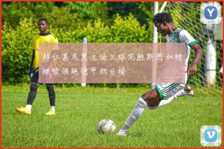拜仁慕尼黑主场三球完胜斯图加特继续领跑德甲积分榜