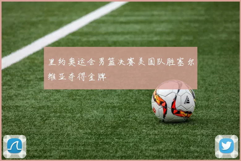 里约奥运会男篮决赛美国队胜塞尔维亚夺得金牌