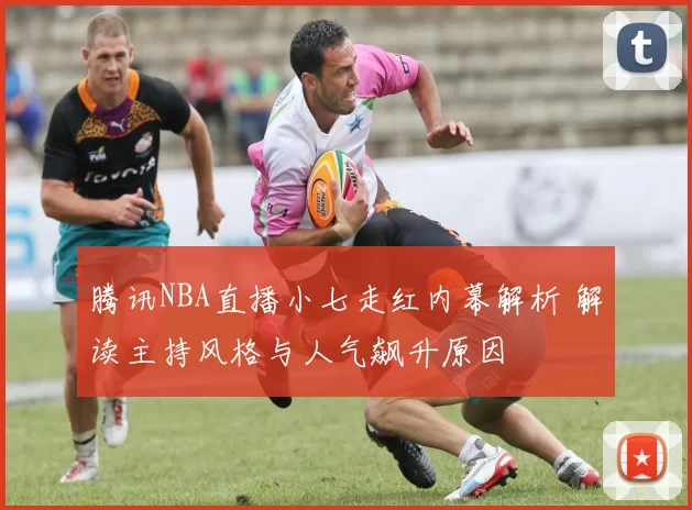 腾讯NBA直播小七走红内幕解析 解读主持风格与人气飙升原因