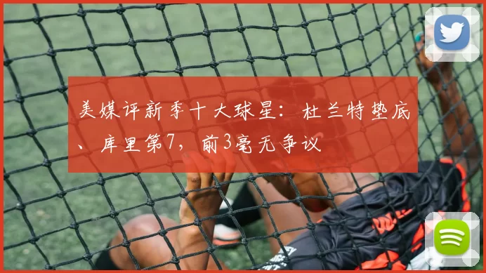 美媒评新季十大球星：杜兰特垫底、库里第7，前3毫无争议