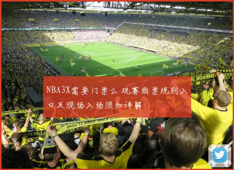 NBA3X需要门票么 观赛购票规则入口及现场入场须知详解