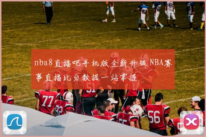 nba8直播吧手机版全新升级 NBA赛事直播比分数据一站掌握