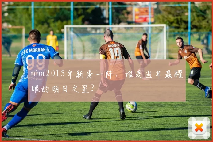 nba2015年新秀一阵，谁是当年最耀眼的明日之星？