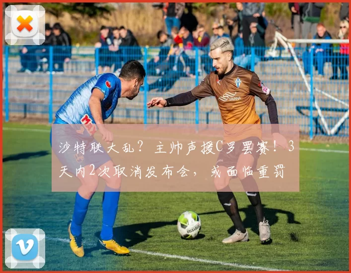 沙特联大乱？主帅声援C罗罢赛！3天内2次取消发布会，或面临重罚